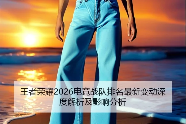 王者荣耀2026电竞战队排名最新变动深度解析及影响分析