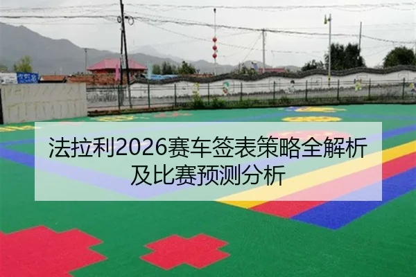 法拉利2026赛车签表策略全解析及比赛预测分析