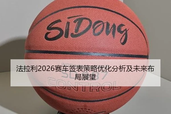 法拉利2026赛车签表策略优化分析及未来布局展望
