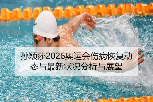 孙颖莎2026奥运会伤病恢复动态与最新状况分析与展望